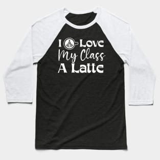 I Love My Class A Latte, Funny Teacher Valentines Day Gift Baseball T-Shirt